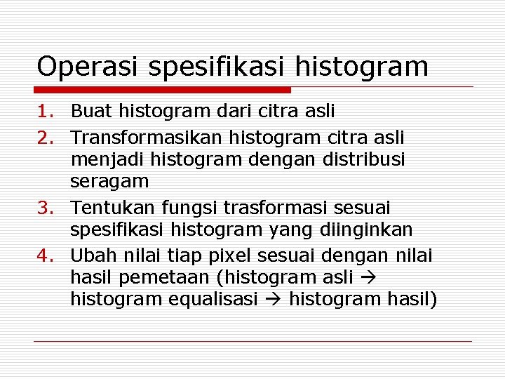 Operasi spesifikasi histogram 1. Buat histogram dari citra asli 2. Transformasikan histogram citra asli