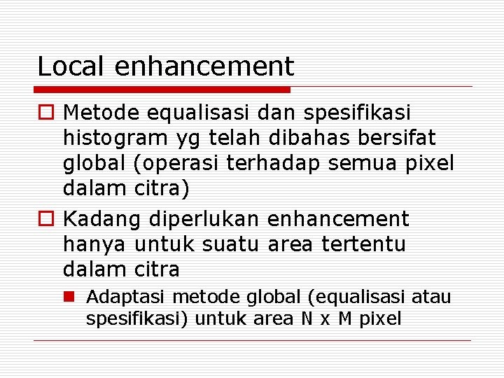 Local enhancement o Metode equalisasi dan spesifikasi histogram yg telah dibahas bersifat global (operasi