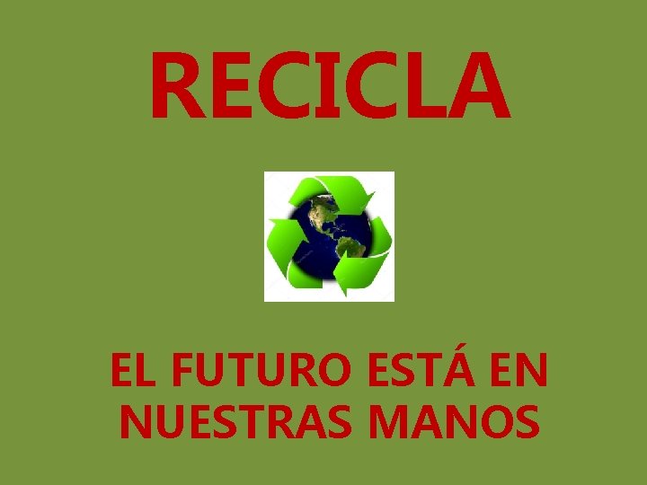 RECICLA EL FUTURO ESTÁ EN NUESTRAS MANOS 