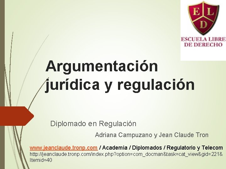 Argumentación jurídica y regulación Diplomado en Regulación Adriana Campuzano y Jean Claude Tron www.