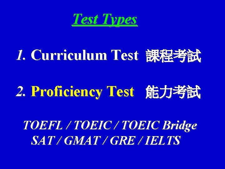 Test Types 1. Curriculum Test 課程考試 2. Proficiency Test 能力考試 TOEFL / TOEIC Bridge