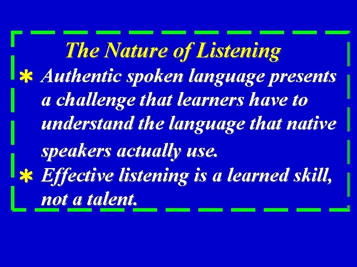 The Nature of Listening ＊ Authentic spoken language presents a challenge that learners have