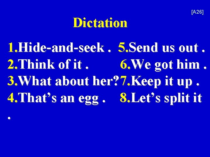 Dictation [A 26] 1. Hide-and-seek. 5. Send us out. 2. Think of it. 6.