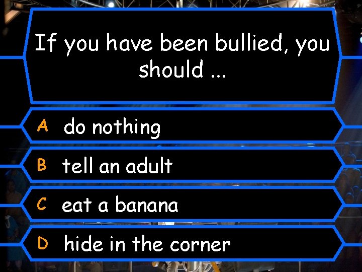 If you have been bullied, you should. . . A do nothing B tell