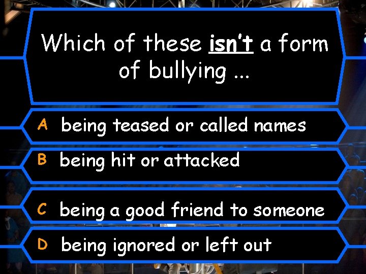 Which of these isn’t a form of bullying. . . A being teased or