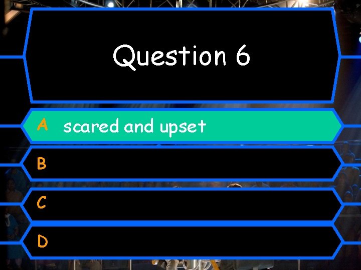 Question 6 A scared and upset B C D 