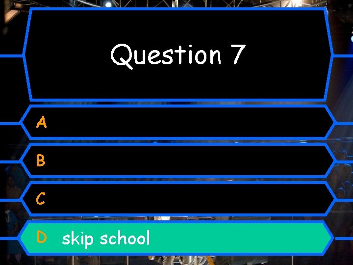 Question 7 A B C D skip school 