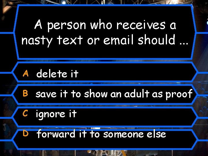 A person who receives a nasty text or email should. . . A delete