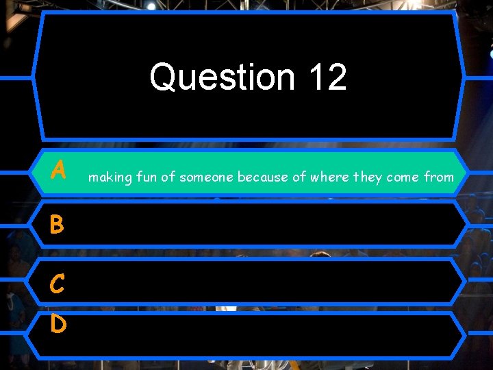 Question 12 A B C D making fun of someone because of where they