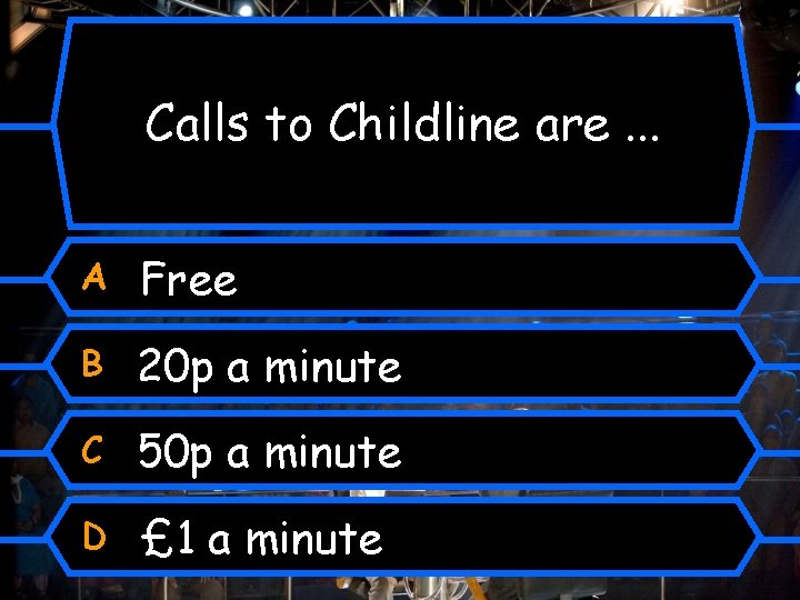 Calls to Childline are. . . A Free B 20 p a minute C