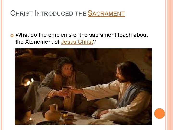CHRIST INTRODUCED THE SACRAMENT What do the emblems of the sacrament teach about the