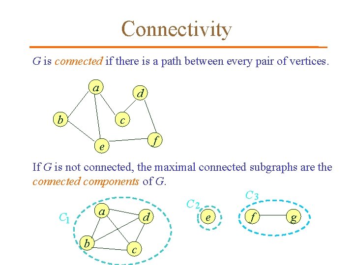 Connectivity G is connected if there is a path between every pair of vertices. Connectivity G is connected if there is a path between every pair of vertices.