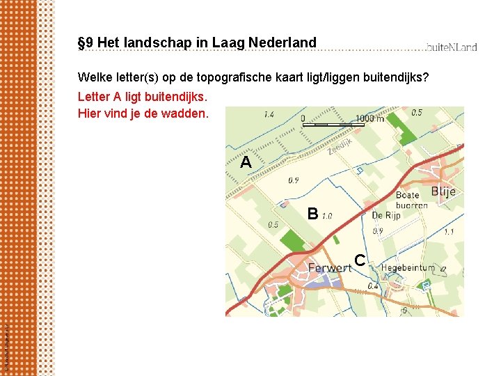 § 9 Het landschap in Laag Nederland Welke letter(s) op de topografische kaart ligt/liggen