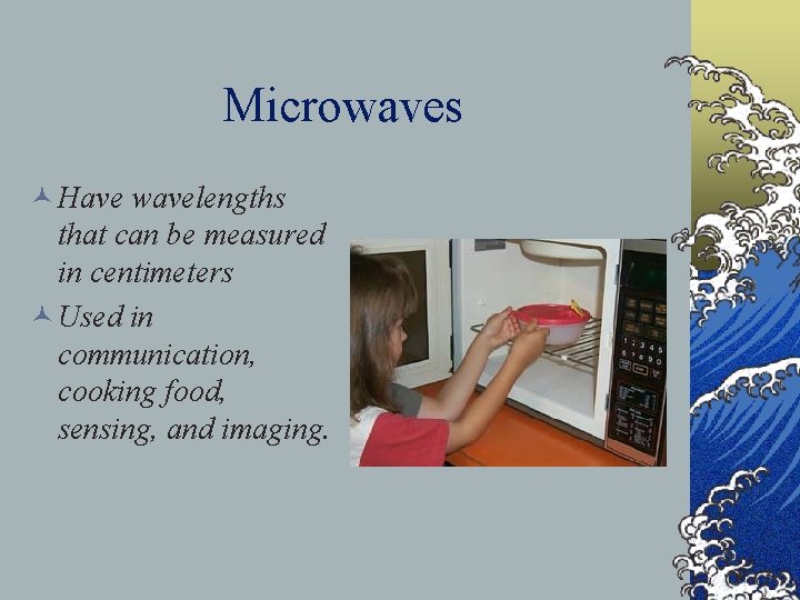 Microwaves © Have wavelengths that can be measured in centimeters © Used in communication,