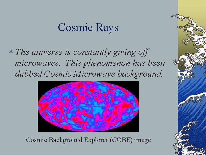 Cosmic Rays ©The universe is constantly giving off microwaves. This phenomenon has been dubbed