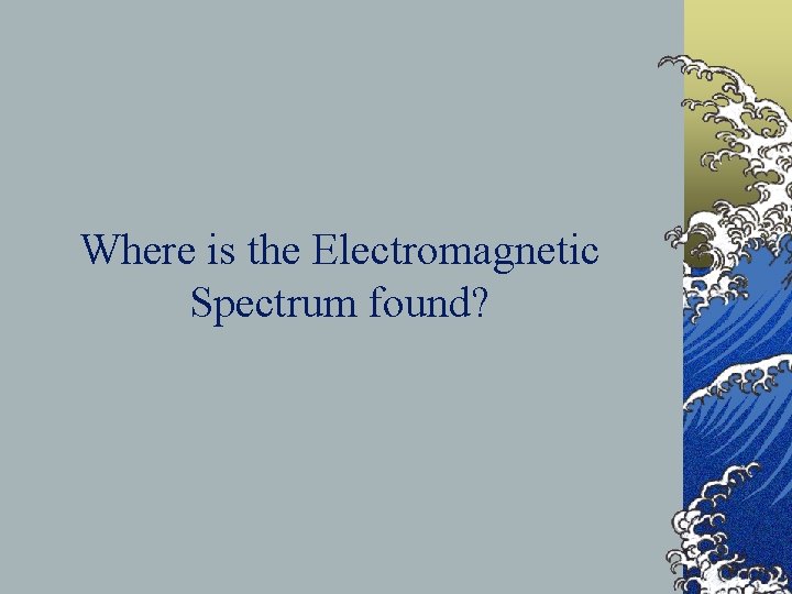 Where is the Electromagnetic Spectrum found? 