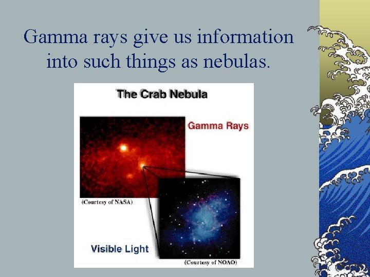 Gamma rays give us information into such things as nebulas. 