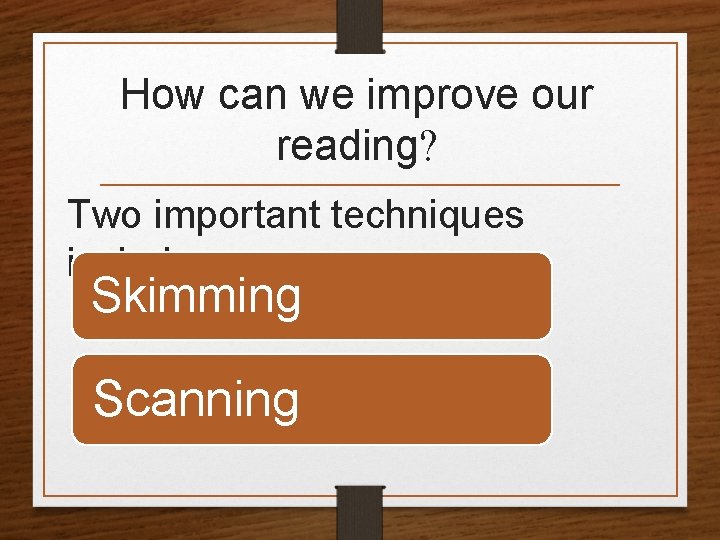 How can we improve our reading? Two important techniques include: Skimming Scanning 