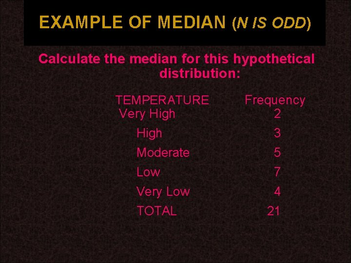 EXAMPLE OF MEDIAN (N IS ODD) Calculate the median for this hypothetical distribution: TEMPERATURE