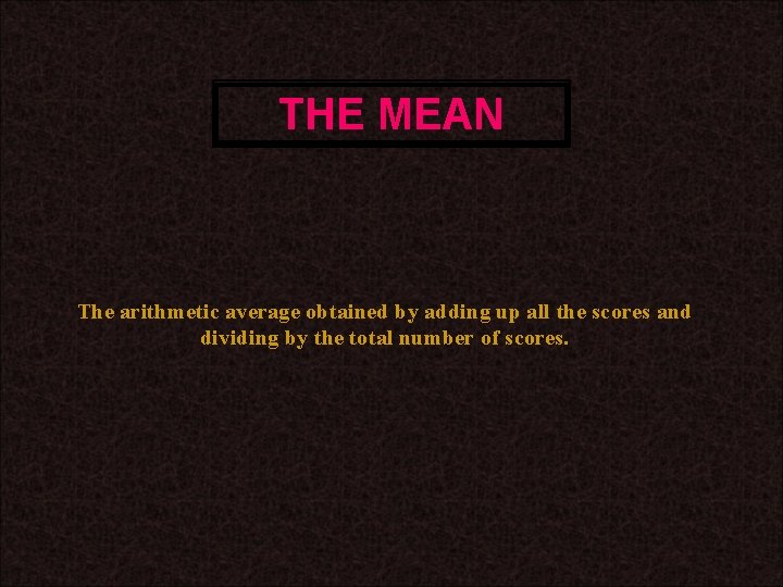 THE MEAN The arithmetic average obtained by adding up all the scores and dividing