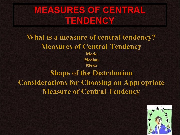 MEASURES OF CENTRAL TENDENCY What is a measure of central tendency? Measures of Central