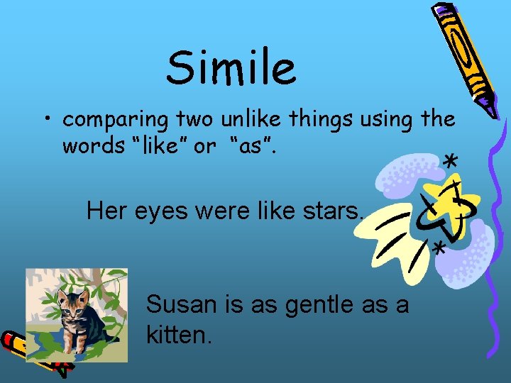 Simile • comparing two unlike things using the words “like” or “as”. Her eyes