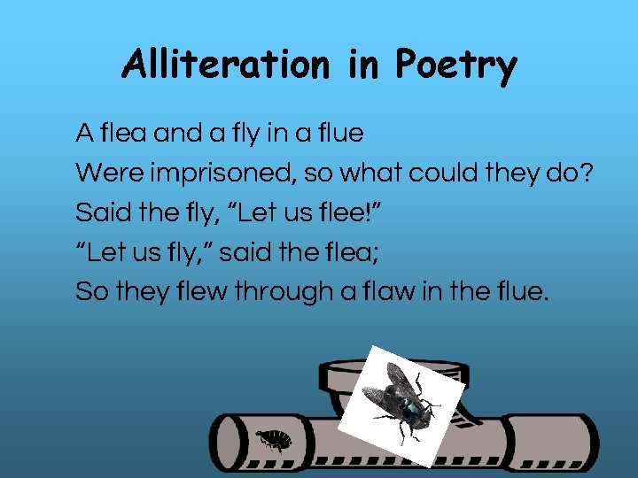 Alliteration in Poetry A flea and a fly in a flue Were imprisoned, so