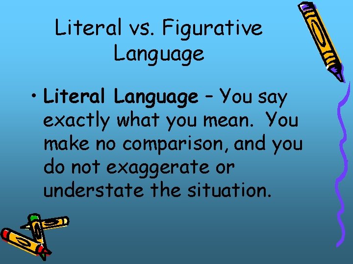 Literal vs. Figurative Language • Literal Language – You say exactly what you mean.