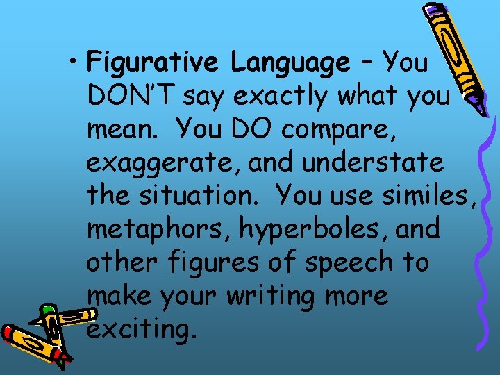  • Figurative Language – You DON’T say exactly what you mean. You DO