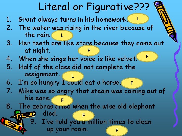 Literal or Figurative? ? ? 1. Grant always turns in his homework. L 2.