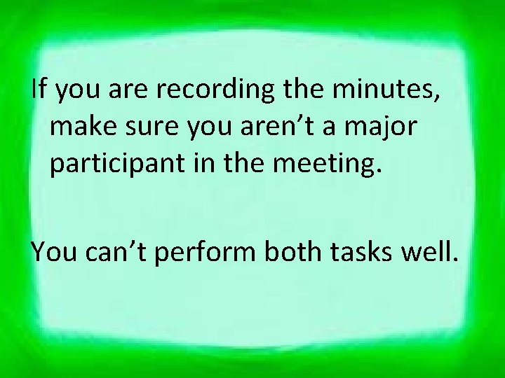 If you are recording the minutes, make sure you aren’t a major participant in