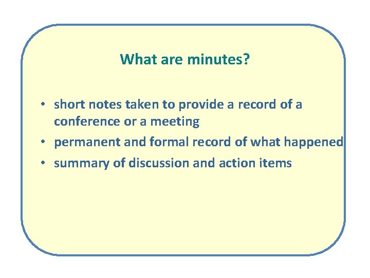 What are minutes? • short notes taken to provide a record of a conference