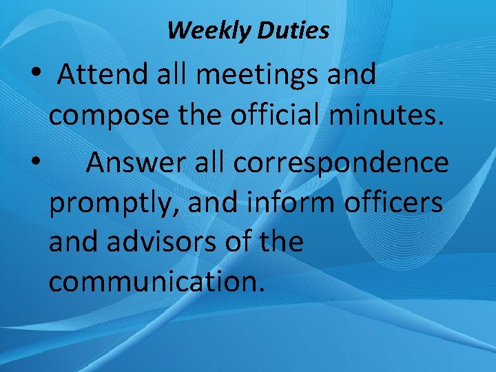 Weekly Duties • Attend all meetings and compose the official minutes. • Answer all