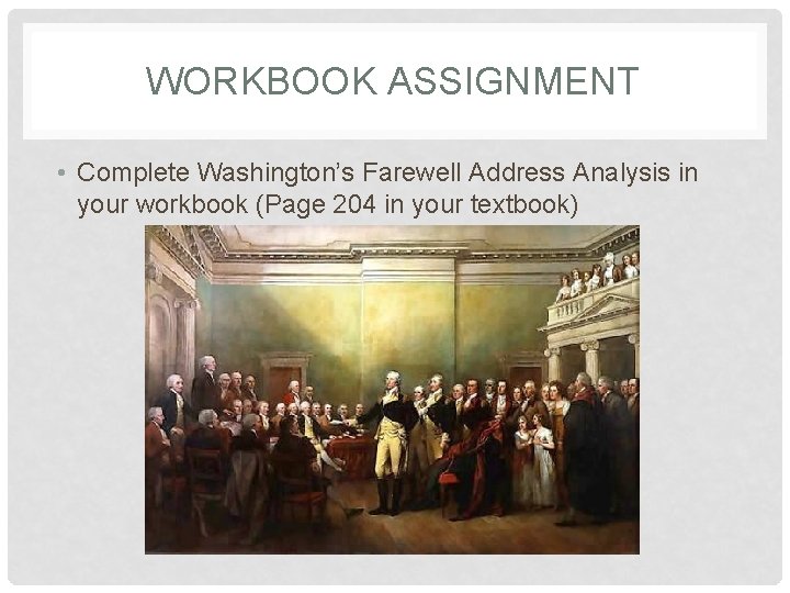 WORKBOOK ASSIGNMENT • Complete Washington’s Farewell Address Analysis in your workbook (Page 204 in