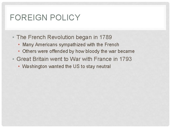 FOREIGN POLICY • The French Revolution began in 1789 • Many Americans sympathized with