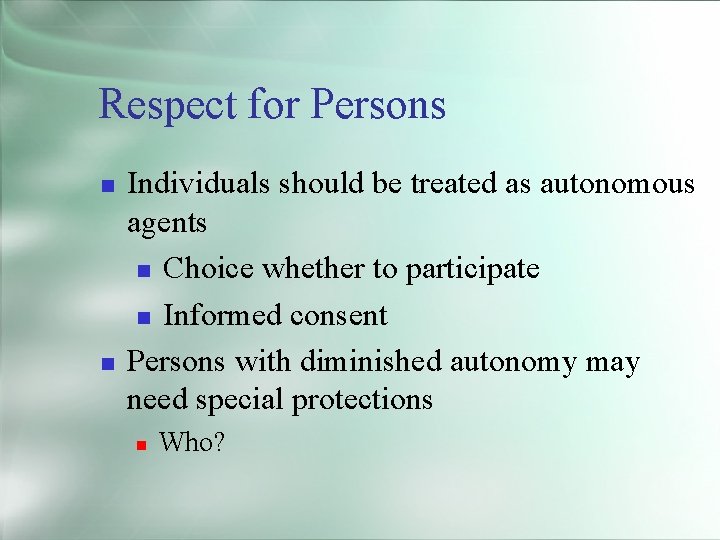 Respect for Persons Individuals should be treated as autonomous agents Choice whether to participate