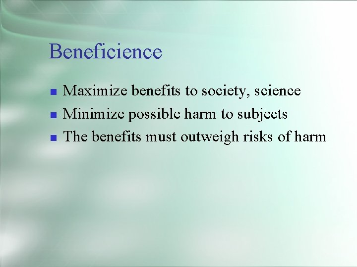 Beneficience Maximize benefits to society, science Minimize possible harm to subjects The benefits must