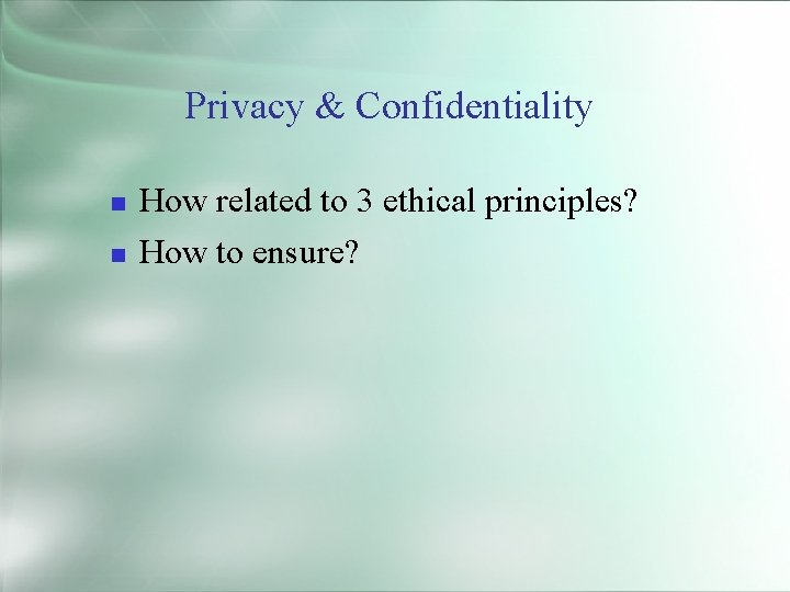 Privacy & Confidentiality How related to 3 ethical principles? How to ensure? 