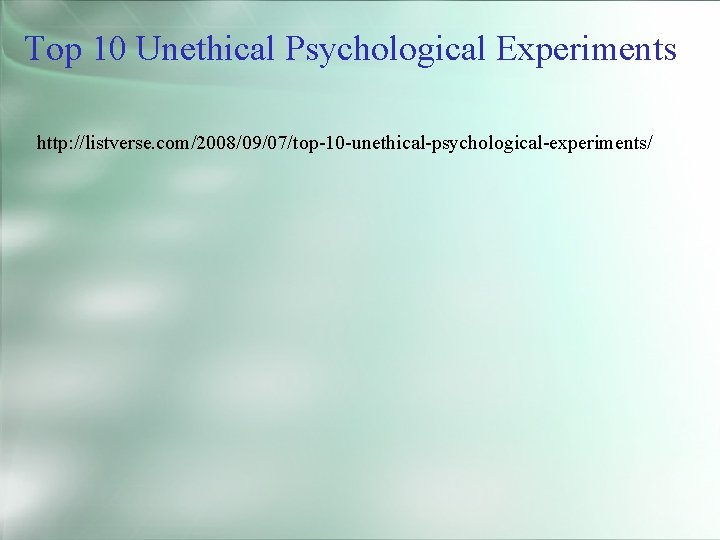 Top 10 Unethical Psychological Experiments http: //listverse. com/2008/09/07/top-10 -unethical-psychological-experiments/ 
