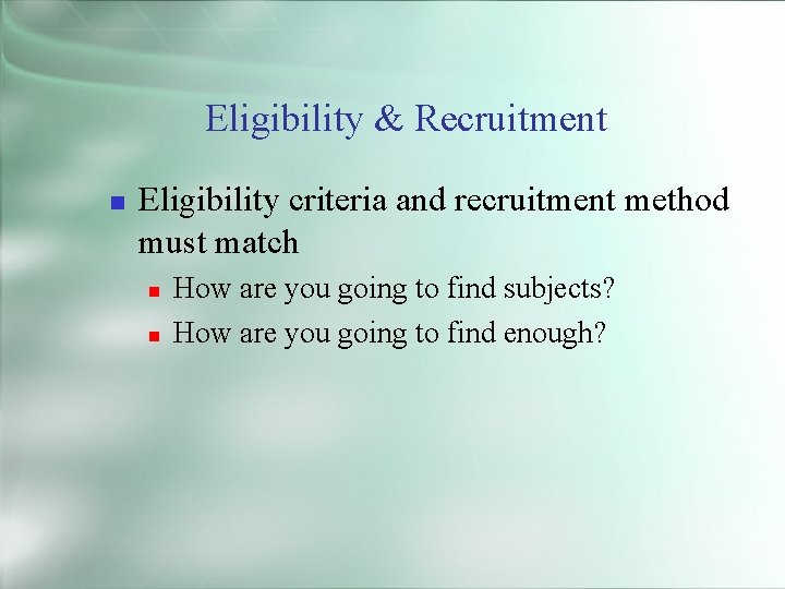 Eligibility & Recruitment Eligibility criteria and recruitment method must match How are you going