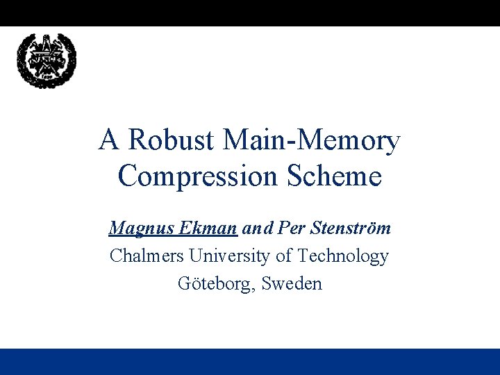 A Robust Main-Memory Compression Scheme Magnus Ekman and Per Stenström Chalmers University of Technology