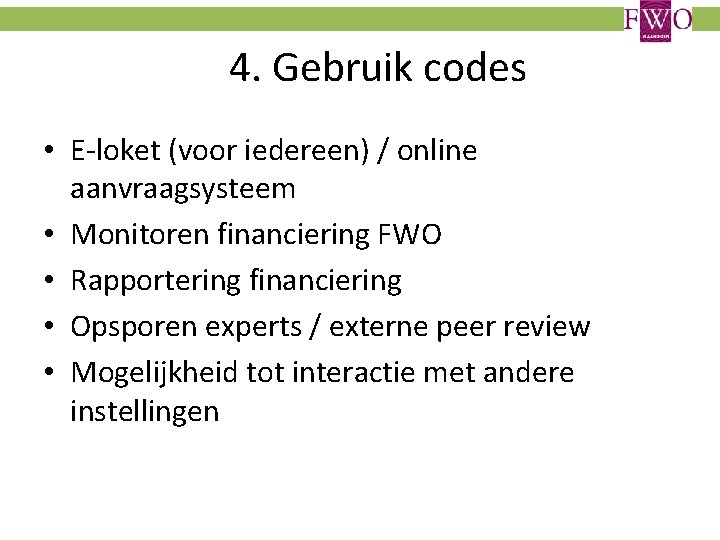4. Gebruik codes • E-loket (voor iedereen) / online aanvraagsysteem • Monitoren financiering FWO