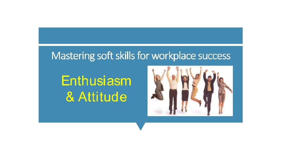 Mastering soft skills for workplace success Enthusiasm and Attitude 