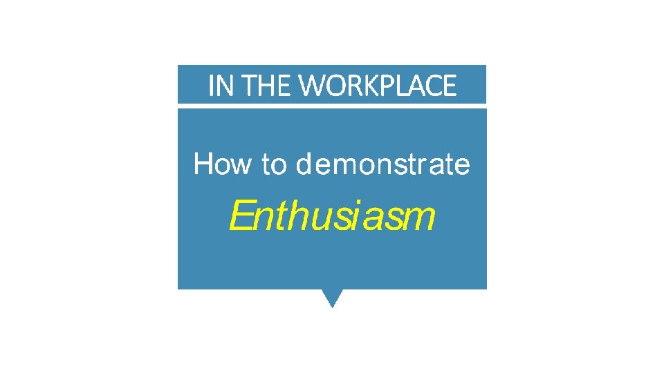 IN THE WORKPLACE How to demonstrate Enthusiasm 