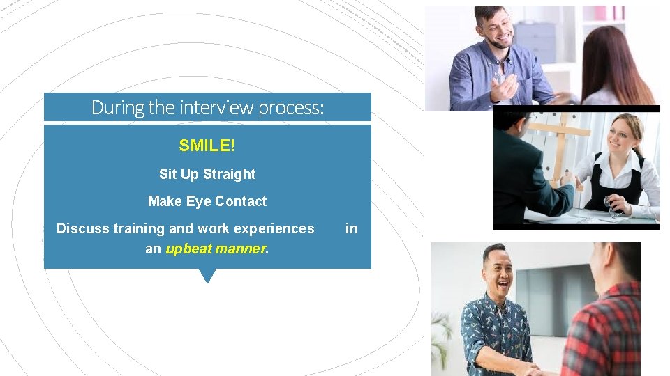 During the interview process: SMILE! Sit Up Straight Make Eye Contact Discuss training and