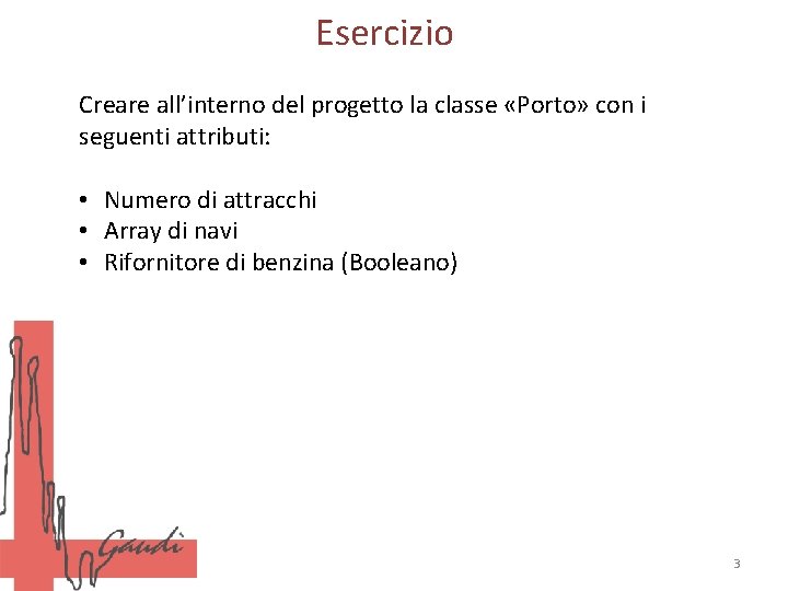 Esercizio Creare all’interno del progetto la classe «Porto» con i seguenti attributi: • Numero