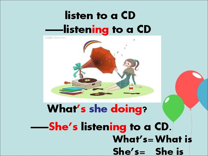 listen to a CD ——listening to a CD What’s she doing? ——She’s listening to