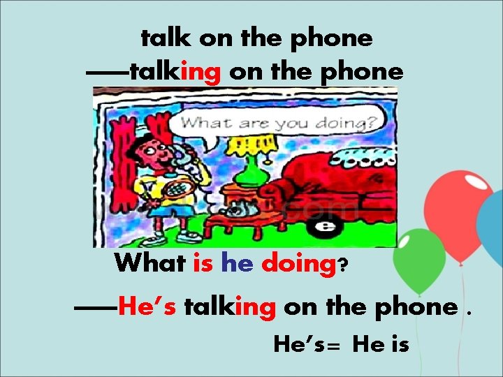 talk on the phone ——talking on the phone What is he doing? ——He’s talking