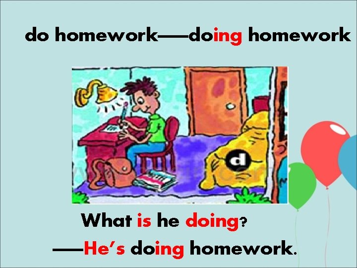 do homework——doing homework What is he doing? ——He’s doing homework. 