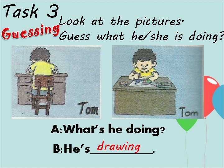 Task 3 Look at the pictures. Guess what he/she is doing? A: What’s he